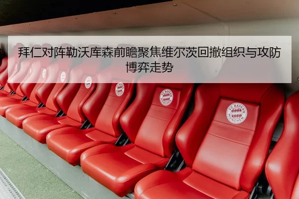 拜仁对阵勒沃库森前瞻聚焦维尔茨回撤组织与攻防博弈走势