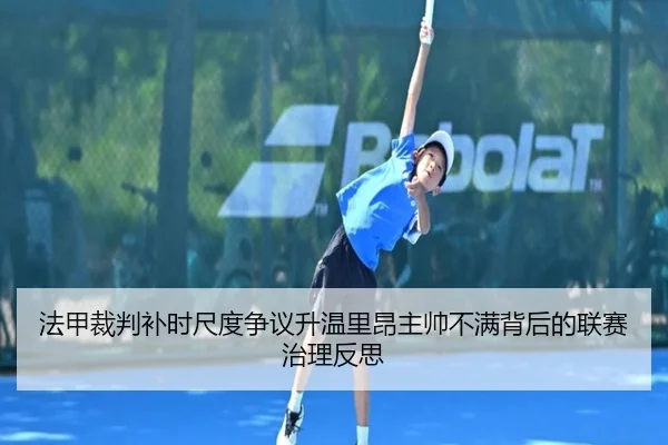 法甲裁判补时尺度争议升温里昂主帅不满背后的联赛治理反思