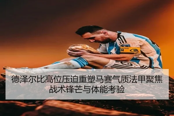 德泽尔比高位压迫重塑马赛气质法甲聚焦战术锋芒与体能考验