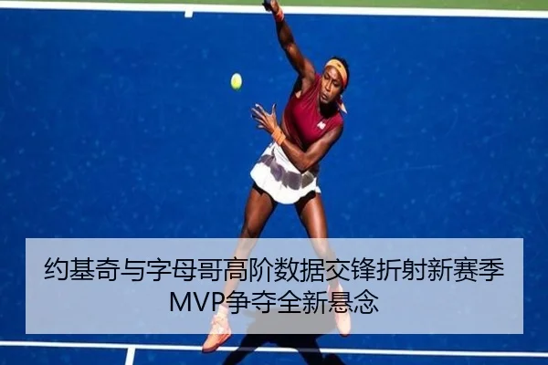 约基奇与字母哥高阶数据交锋折射新赛季MVP争夺全新悬念